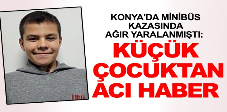 Konya'da minibüs kazasında ağır yaralanmıştı: Küçük çocuktan acı haber?v=1