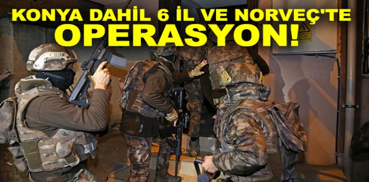Konya dahil 6 il ve Norveç'te Operasyon Organize Suç Örgütüne Darbe