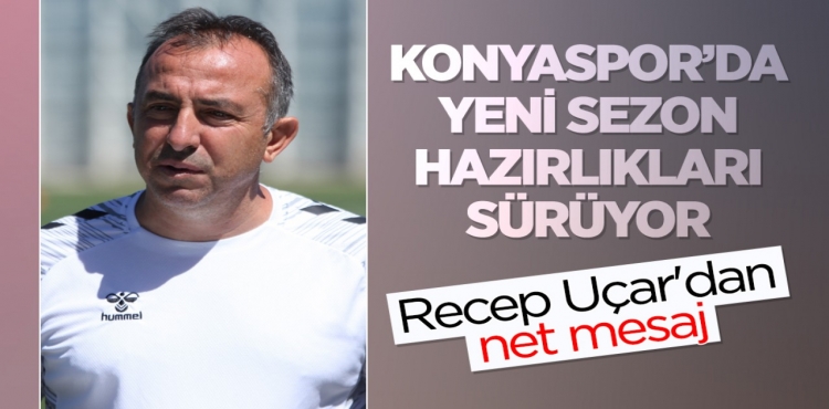 Konyaspor’da Yeni Sezon Hazırlıkları Sürüyor Recep Uçar'dan Net Mesaj