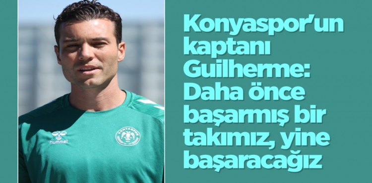 Konyaspor'un Kaptanı Guilherme Daha Önce Başarmış Bir Takımız, Yine Başaracağız
