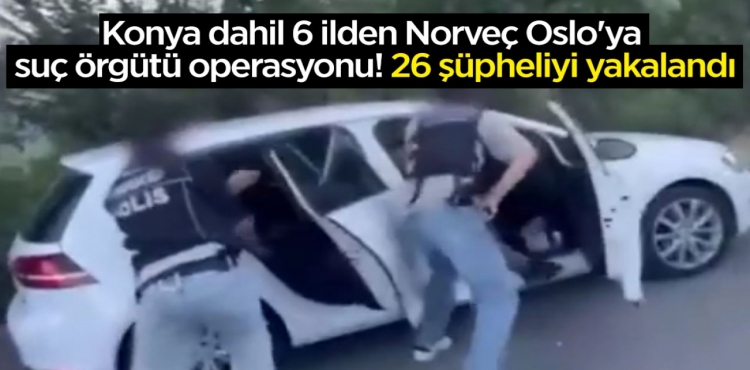 Konya Dahil 6 İlden Norveç Oslo'ya Suç Örgütü Operasyonu 26 Şüpheliyi Yakalandı?v=1